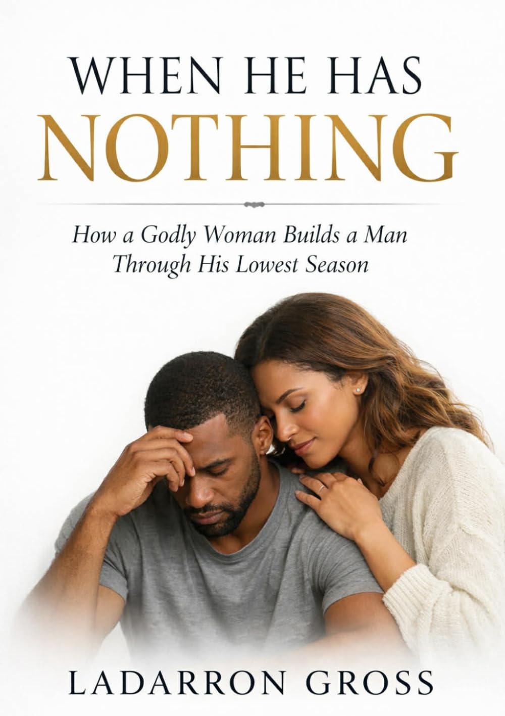 When He Has Nothing: How a Godly Woman Builds a Man Through His Lowest Season