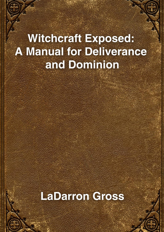 Witchcraft Exposed: A Manual for Deliverance and Dominion